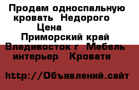 Продам односпальную кровать. Недорого. › Цена ­ 5 000 - Приморский край, Владивосток г. Мебель, интерьер » Кровати   
